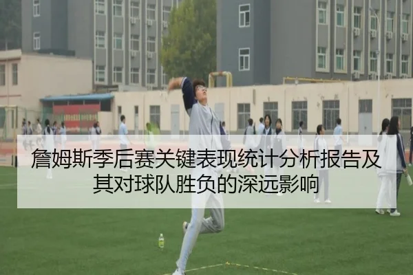 詹姆斯季后赛关键表现统计分析报告及其对球队胜负的深远影响