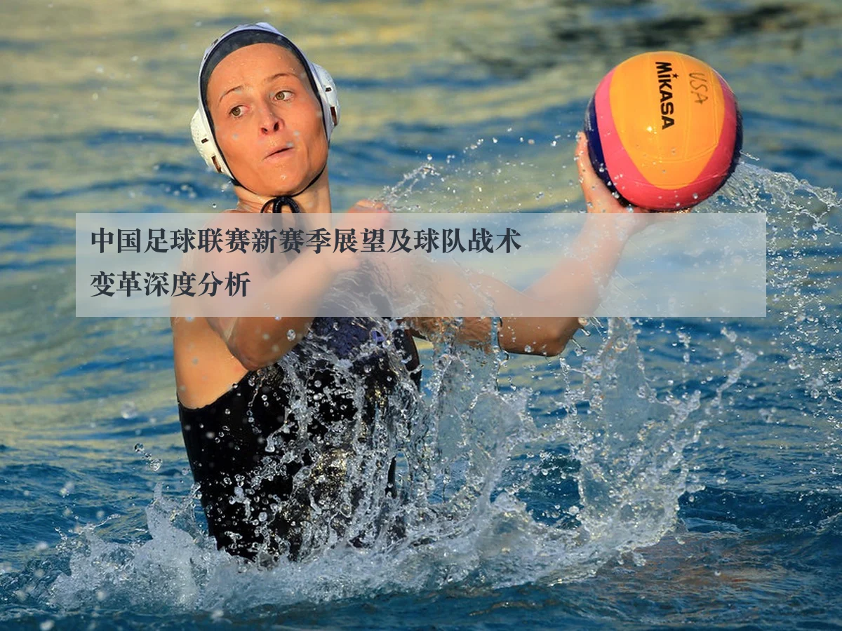 中国足球联赛新赛季展望及球队战术变革深度分析